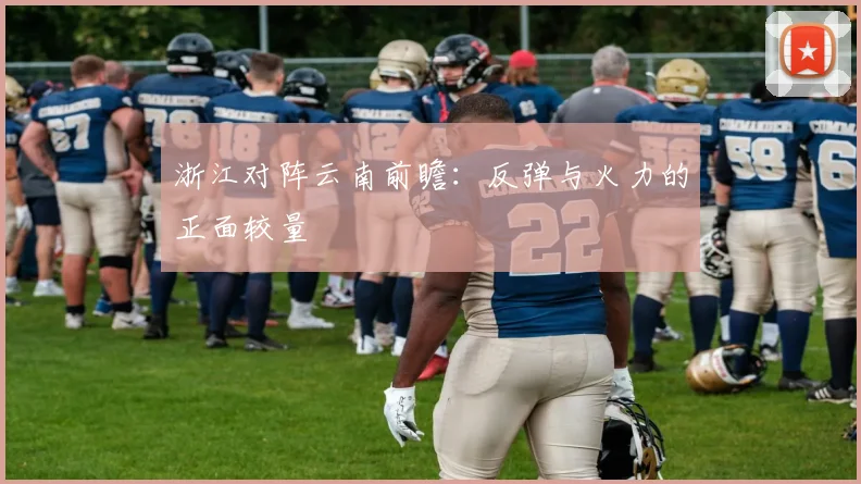 浙江对阵云南前瞻:反弹与火力的正面较量