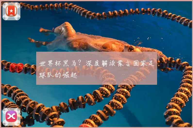 世界杯黑马？深度解读蒙古国家足球队的崛起