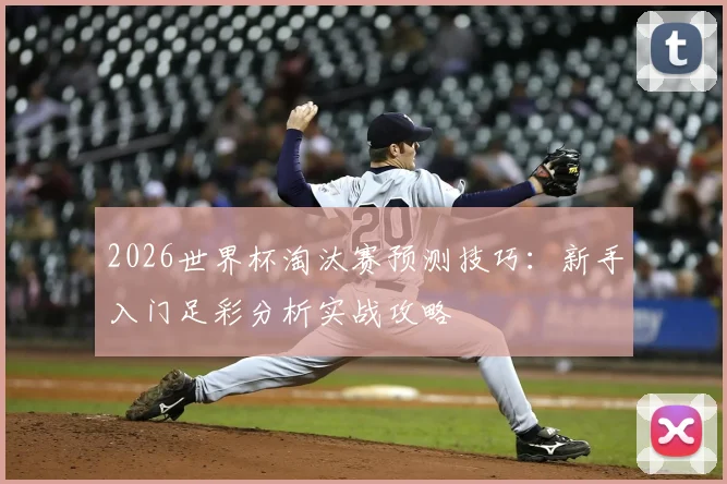 2026世界杯淘汰赛预测技巧：新手入门足彩分析实战攻略