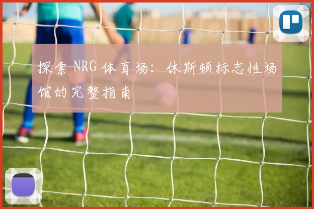 探索 NRG 体育场:休斯顿标志性场馆的完整指南