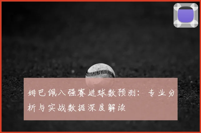 姆巴佩八强赛进球数预测：专业分析与实战数据深度解读