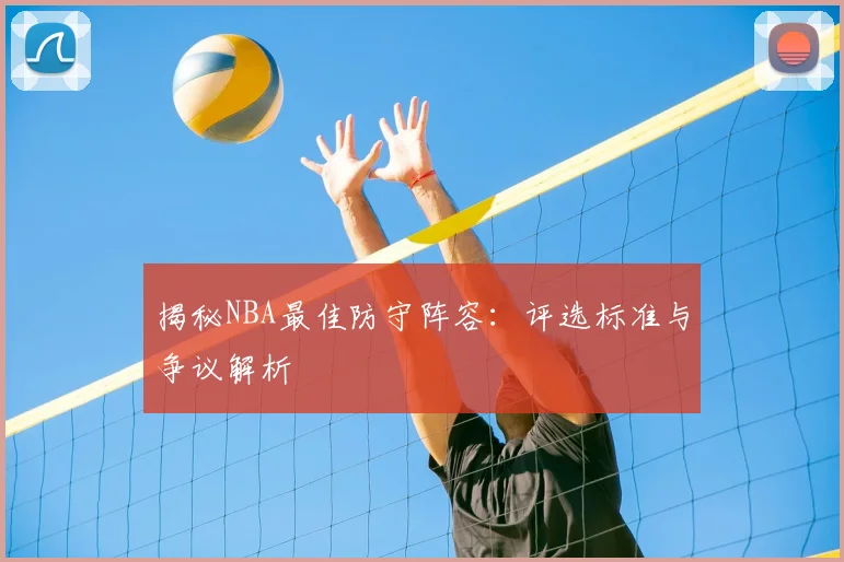 揭秘NBA最佳防守阵容：评选标准与争议解析