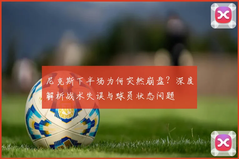 尼克斯下半场为何突然崩盘？深度解析战术失误与球员状态问题